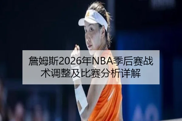 詹姆斯2026年NBA季后赛战术调整及比赛分析详解